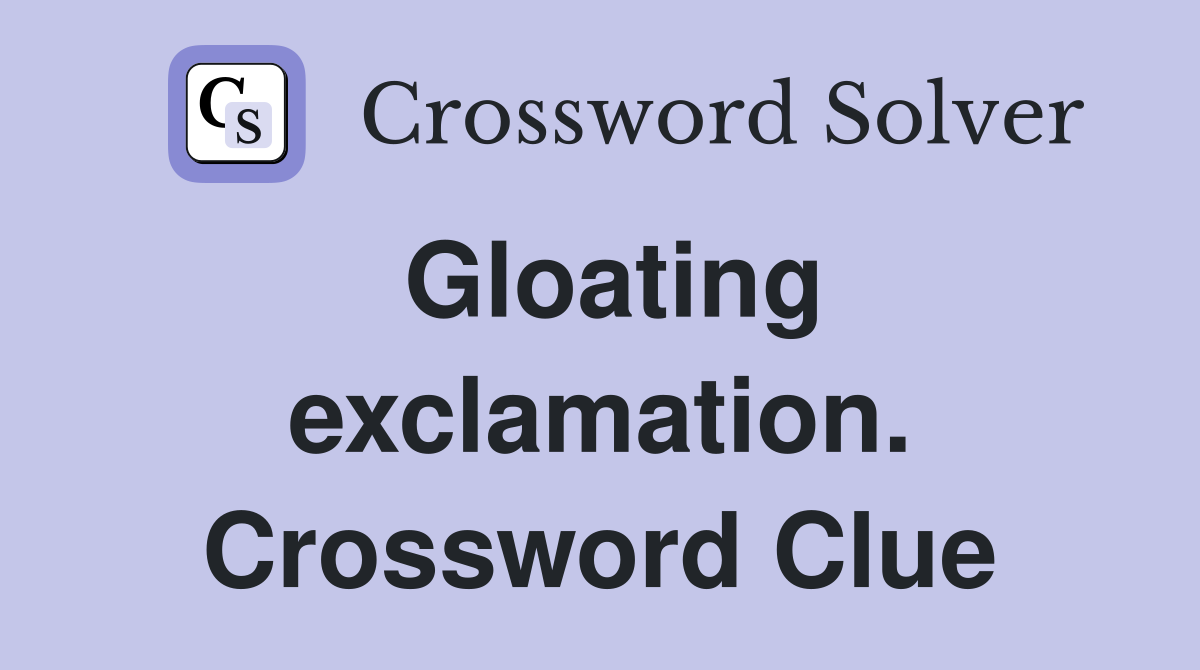 Gloating exclamation. Crossword Clue