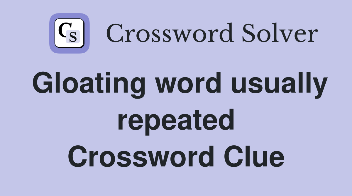 Gloating word usually repeated Crossword Clue