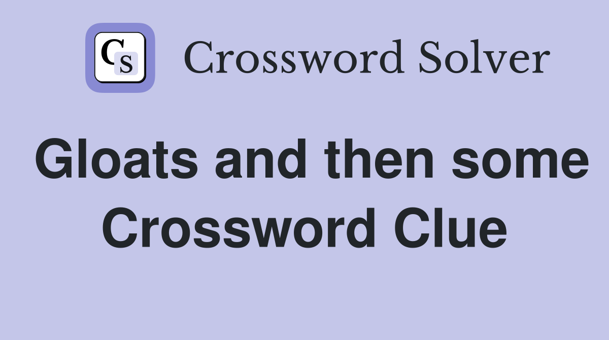 Gloats and then some Crossword Clue
