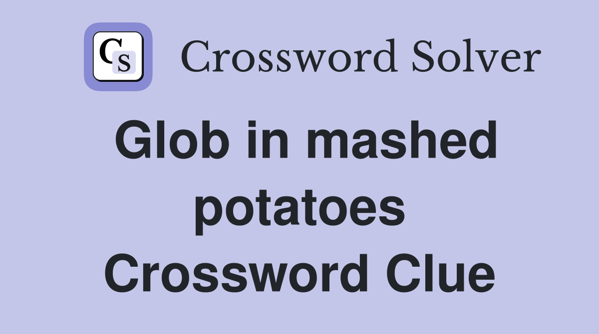 Glob in mashed potatoes Crossword Clue
