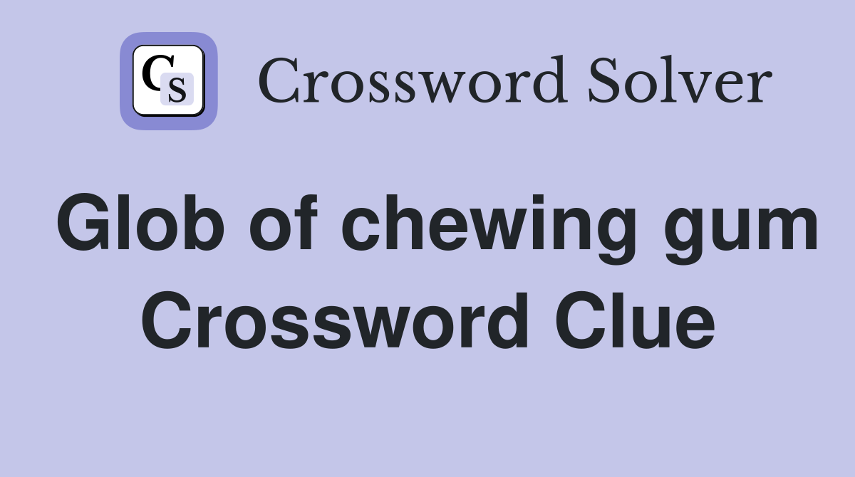 Glob of chewing gum Crossword Clue