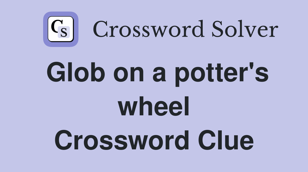 Glob on a potter's wheel Crossword Clue