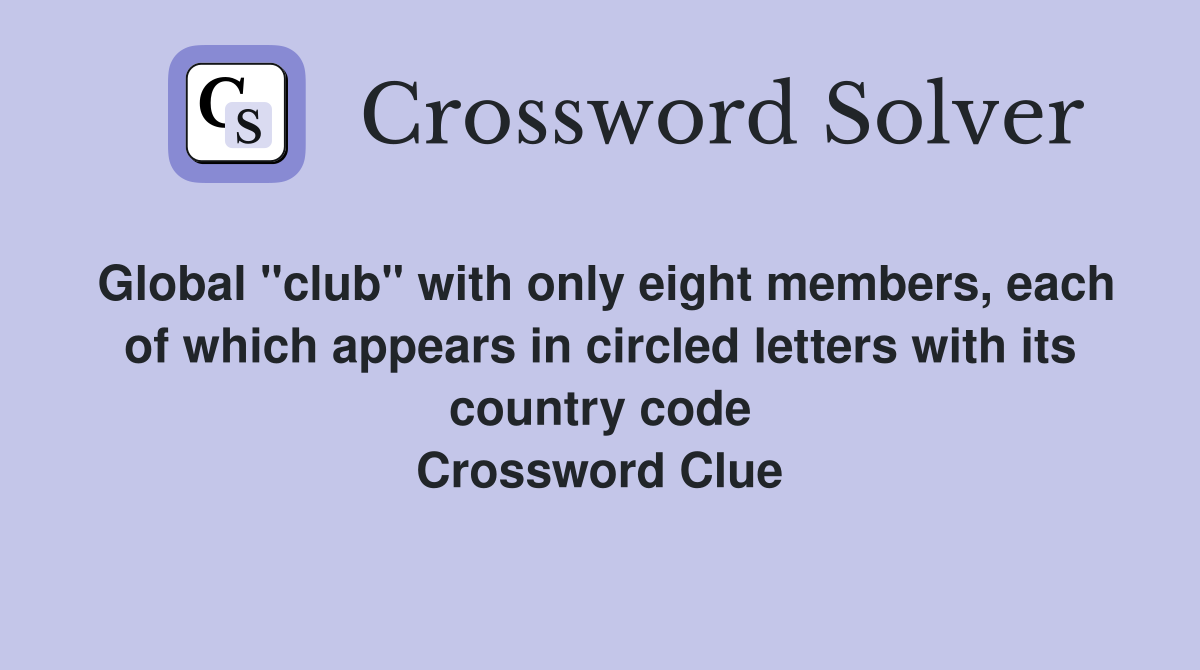 Global "club" with only eight members, each of which appears in circled letters with its country code Crossword Clue