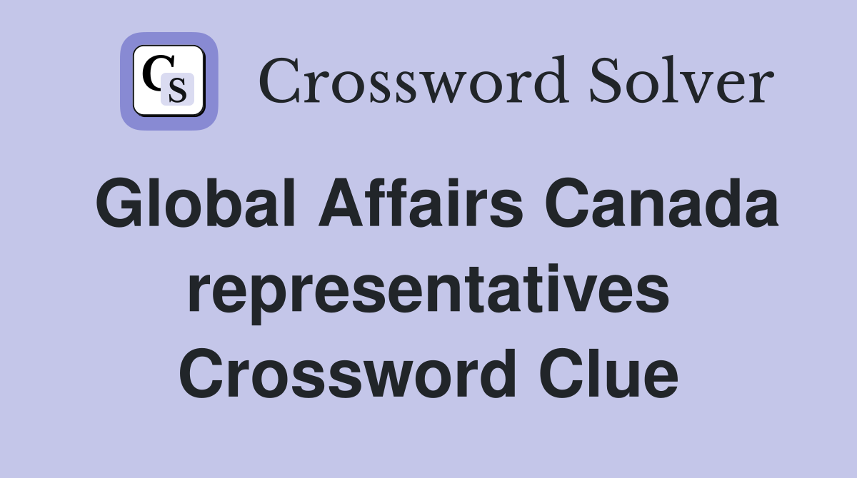 Global Affairs Canada representatives Crossword Clue