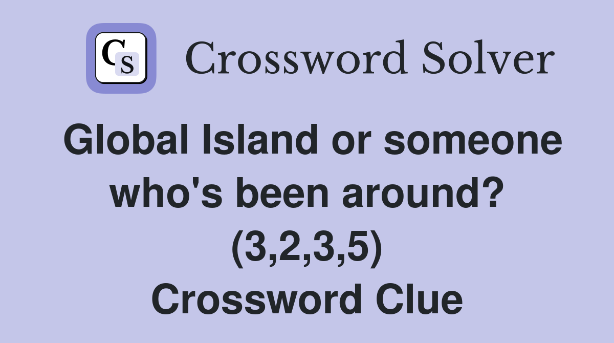 Global Island or someone who's been around? (3,2,3,5) Crossword Clue
