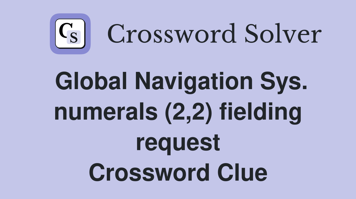 Global Navigation Sys. numerals (2,2) fielding request Crossword Clue