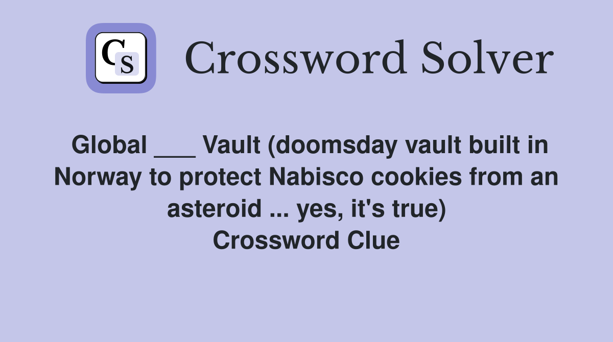 Global ___ Vault (doomsday vault built in Norway to protect Nabisco cookies from an asteroid ... yes, it's true) Crossword Clue