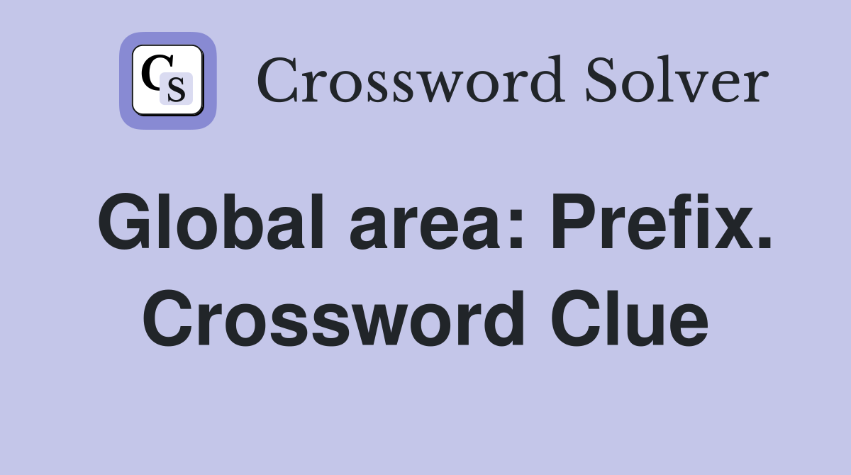 Global area: Prefix. Crossword Clue
