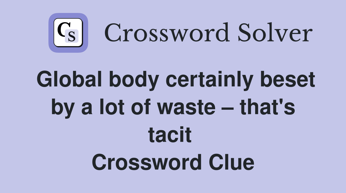 Global body certainly beset by a lot of waste – that's tacit  Crossword Clue