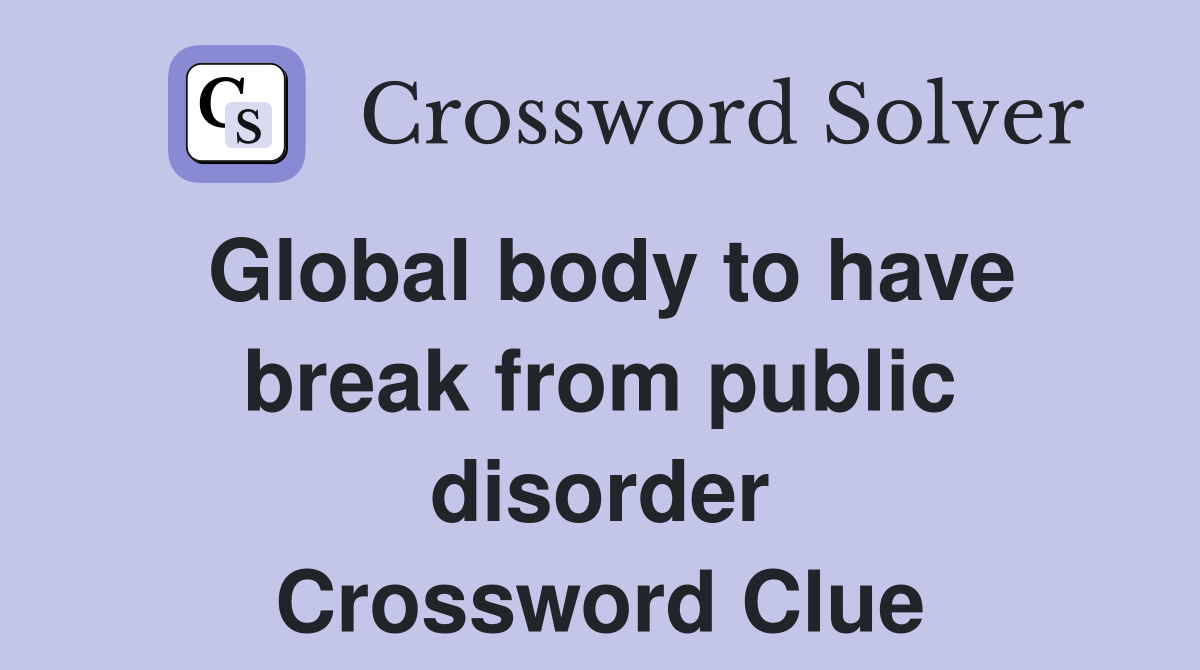 Global body to have break from public disorder Crossword Clue