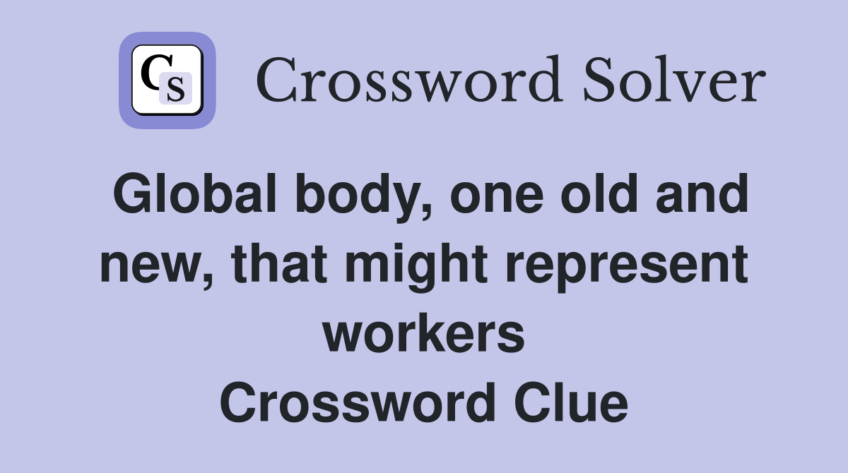 Global body, one old and new, that might represent workers Crossword Clue