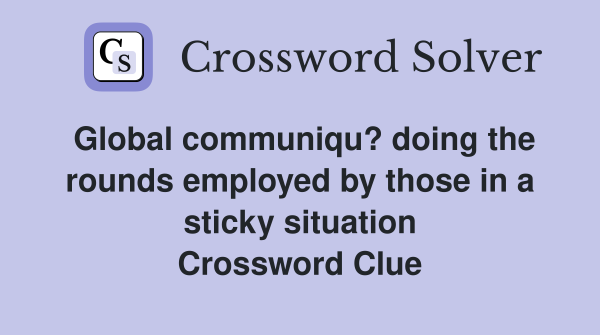 Global communiqu? doing the rounds employed by those in a sticky situation Crossword Clue