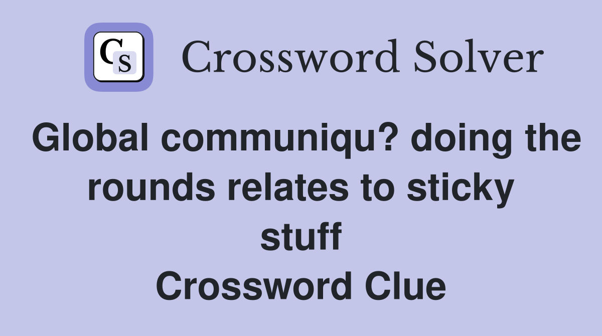 Global communiqu? doing the rounds relates to sticky stuff Crossword Clue