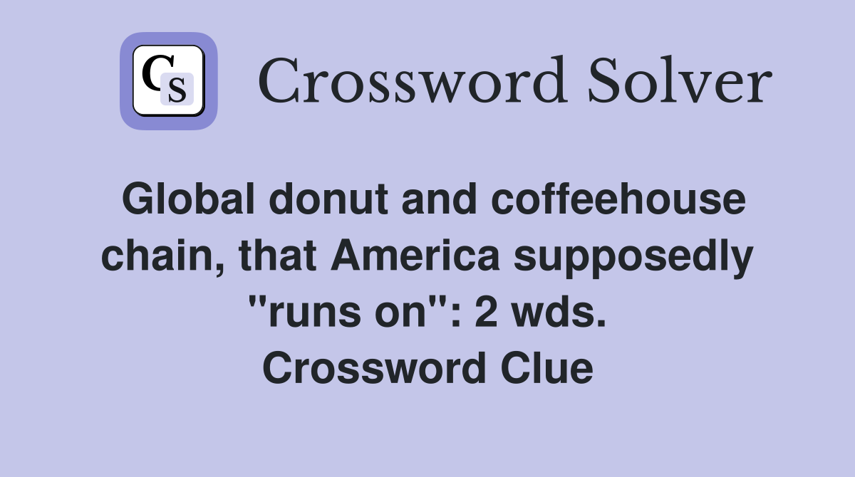 Global donut and coffeehouse chain, that America supposedly "runs on": 2 wds. Crossword Clue