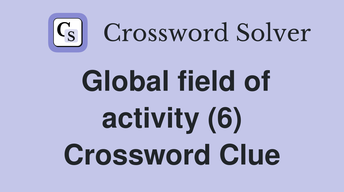 Global field of activity (6) Crossword Clue