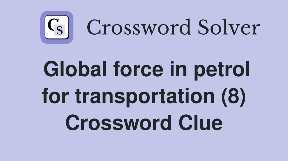 Global force in petrol for transportation (8) Crossword Clue