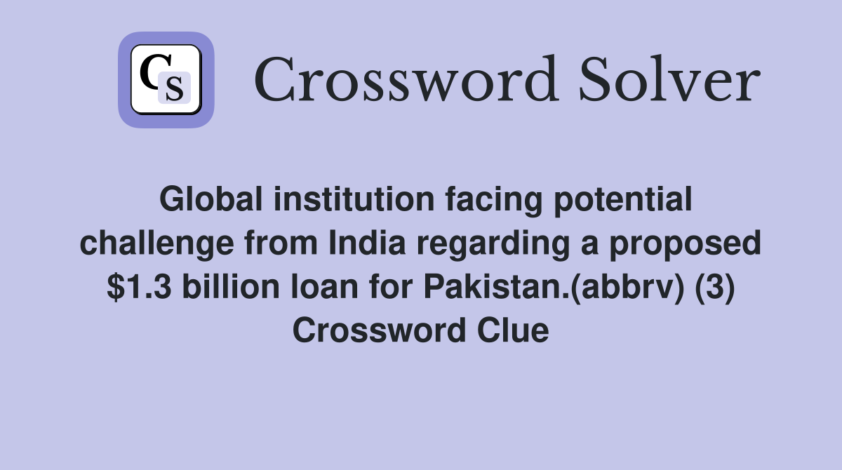 Global institution facing potential challenge from India regarding a proposed $1.3 billion loan for Pakistan.(abbrv) (3) Crossword Clue