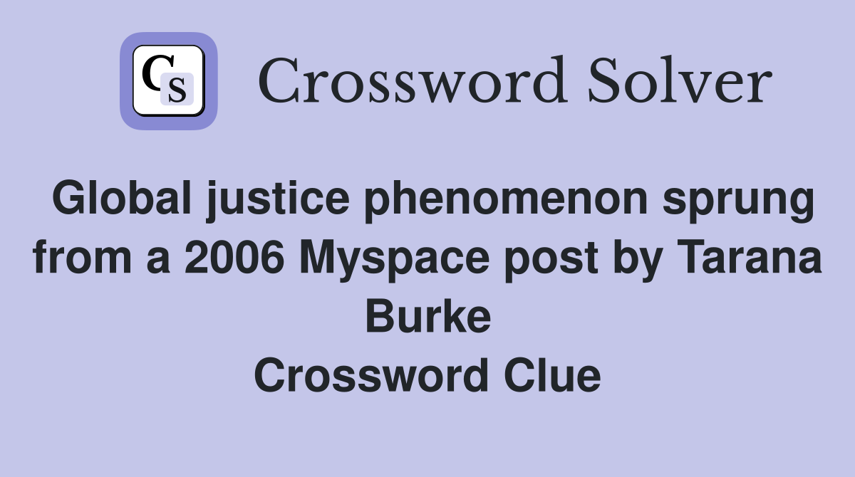 Global justice phenomenon sprung from a 2006 Myspace post by Tarana Burke Crossword Clue