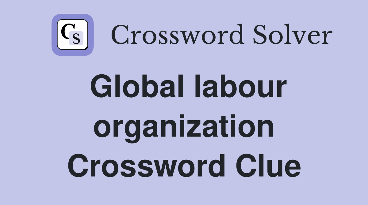 Global labour organization Crossword Clue