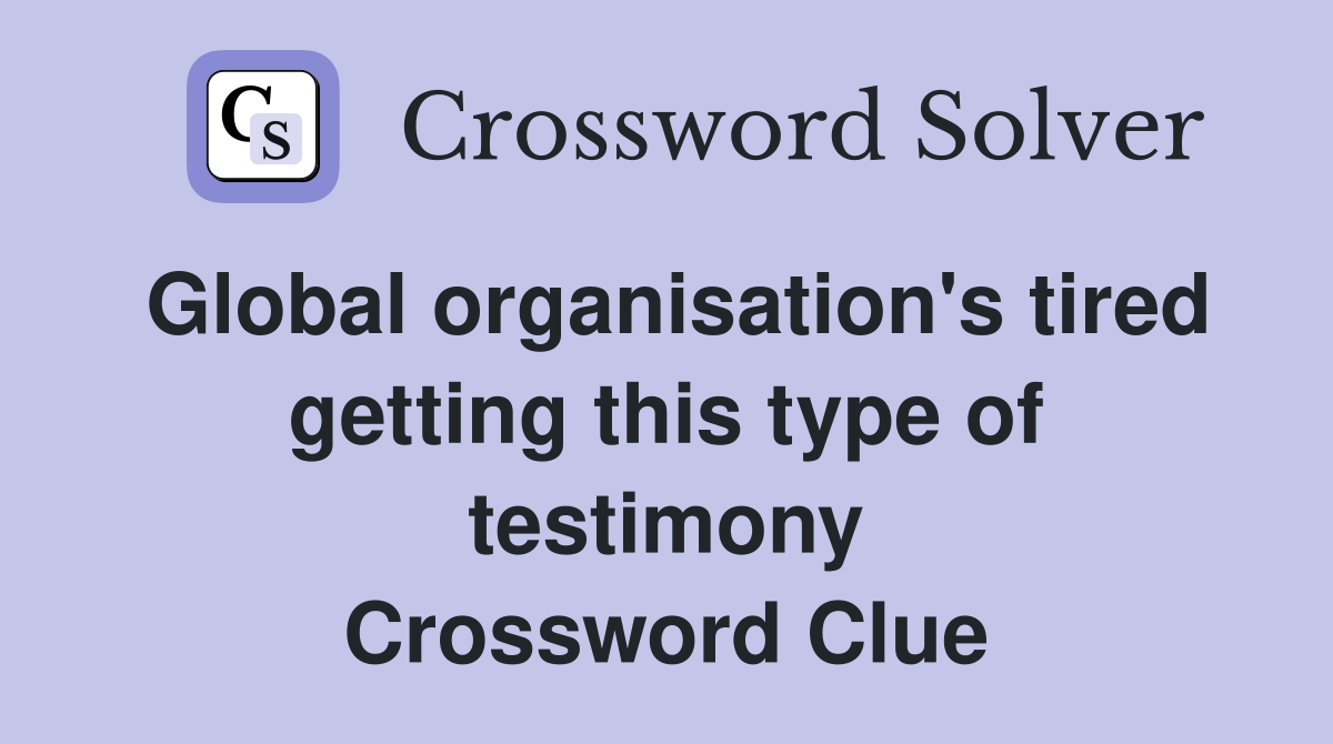 Global organisation's tired getting this type of testimony Crossword Clue