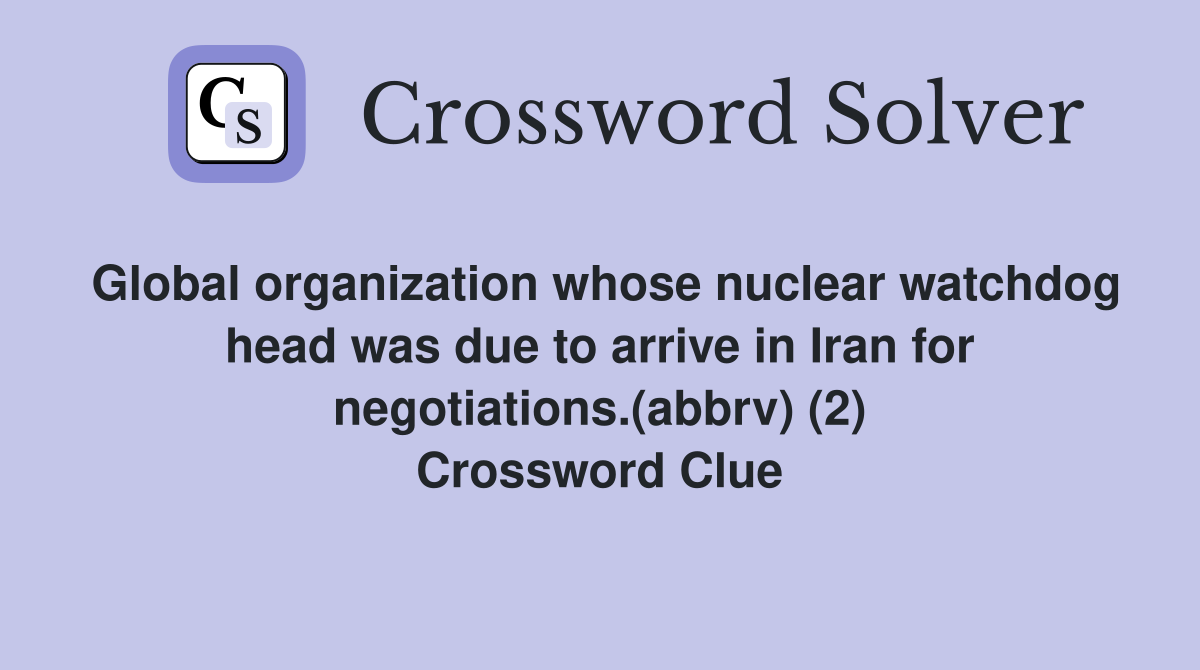 Global organization whose nuclear watchdog head was due to arrive in Iran for negotiations.(abbrv) (2) Crossword Clue