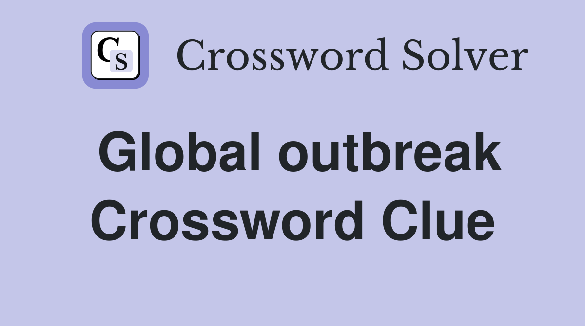 Global outbreak Crossword Clue