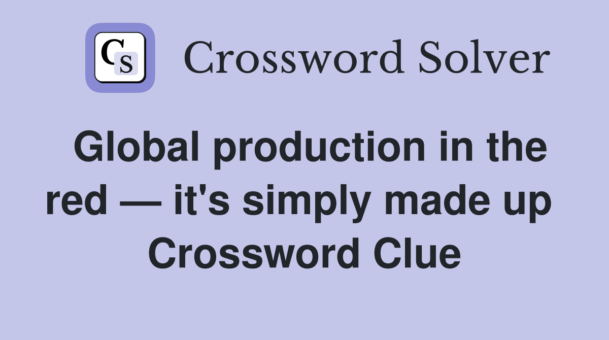 Global production in the red — it's simply made up  Crossword Clue