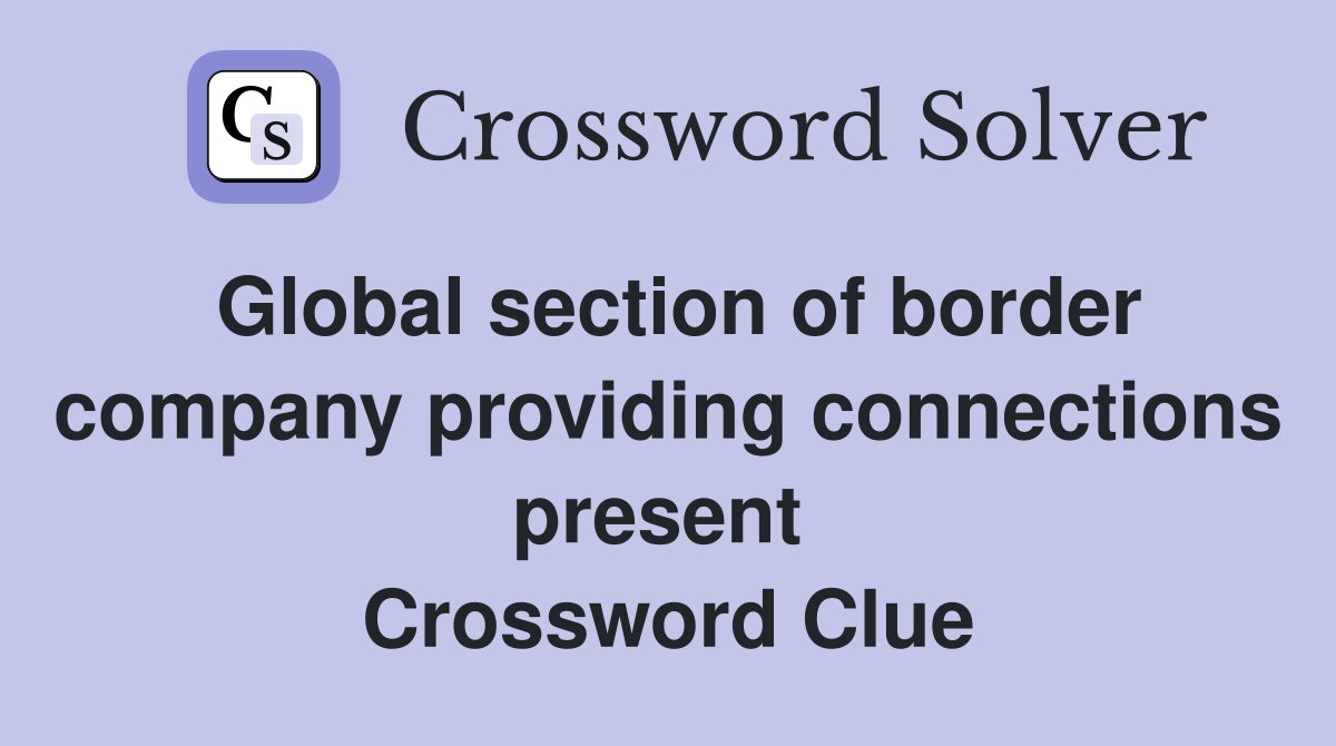 Global section of border company providing connections present  Crossword Clue
