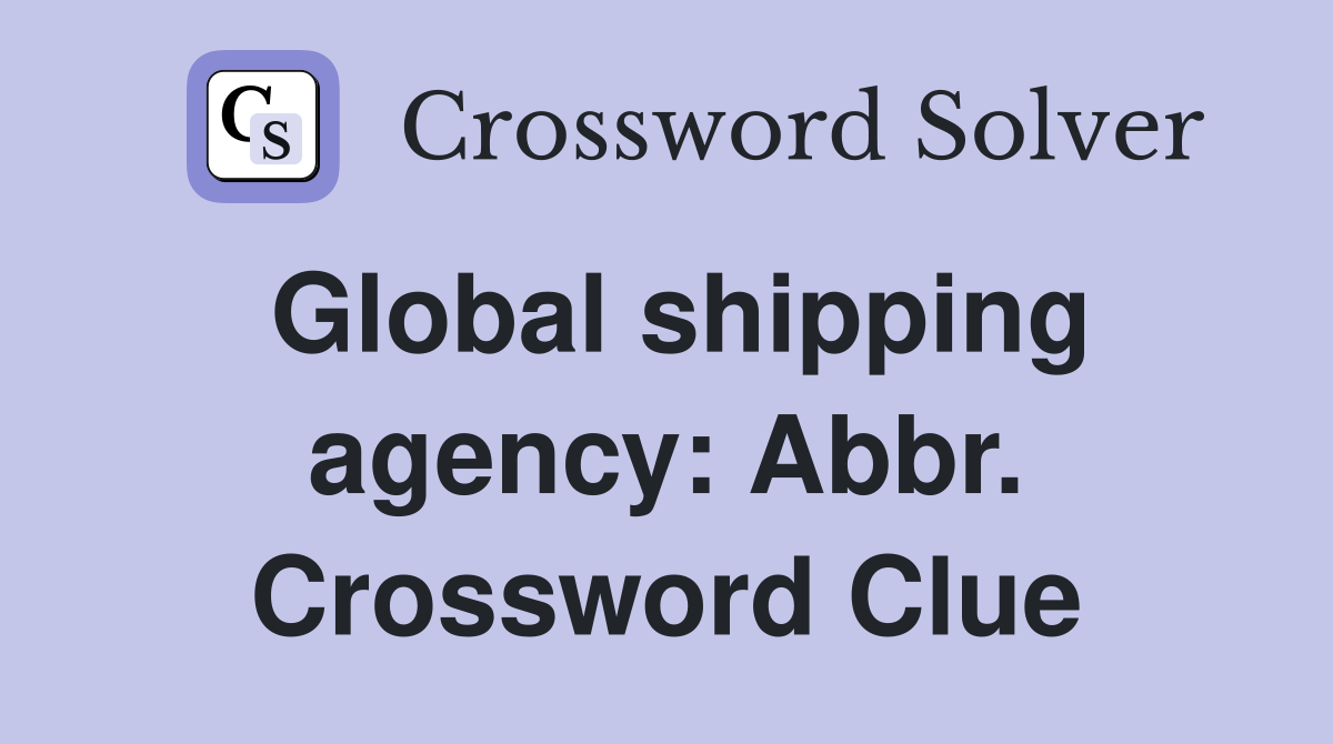 Global shipping agency: Abbr. Crossword Clue