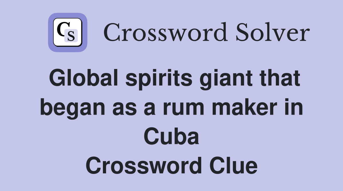 Global spirits giant that began as a rum maker in Cuba Crossword Clue