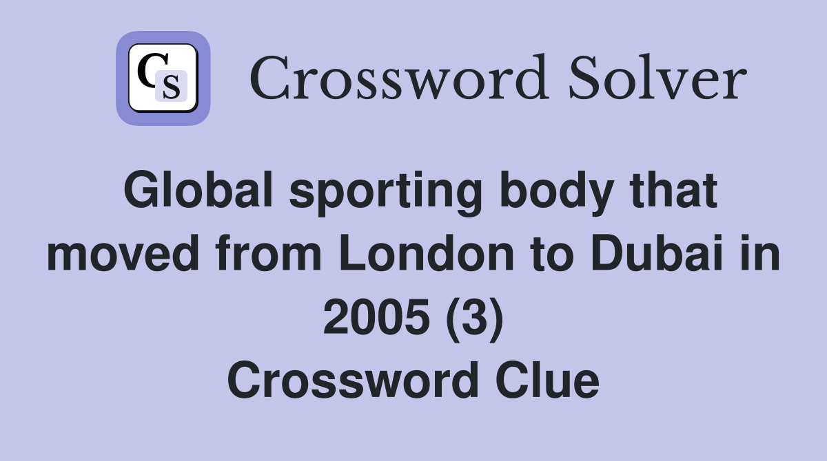 Global sporting body that moved from London to Dubai in 2005 (3) Crossword Clue
