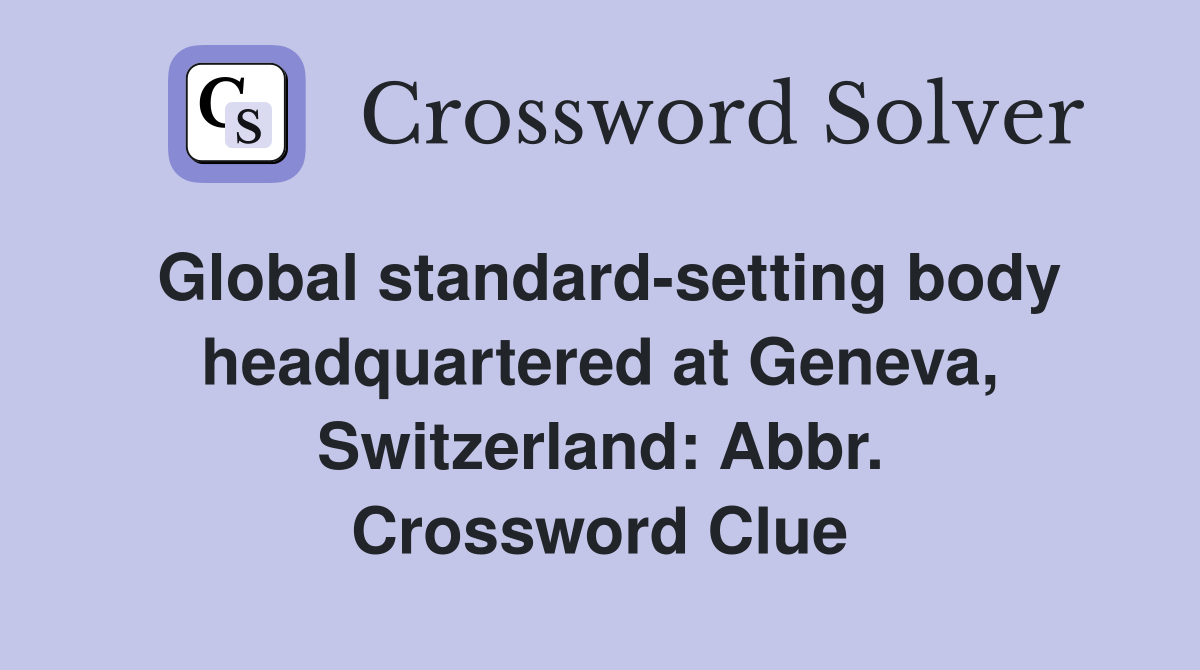 Global standard-setting body headquartered at Geneva, Switzerland: Abbr. Crossword Clue