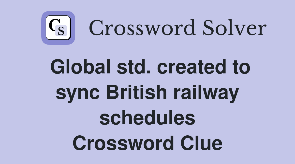 Global std. created to sync British railway schedules Crossword Clue