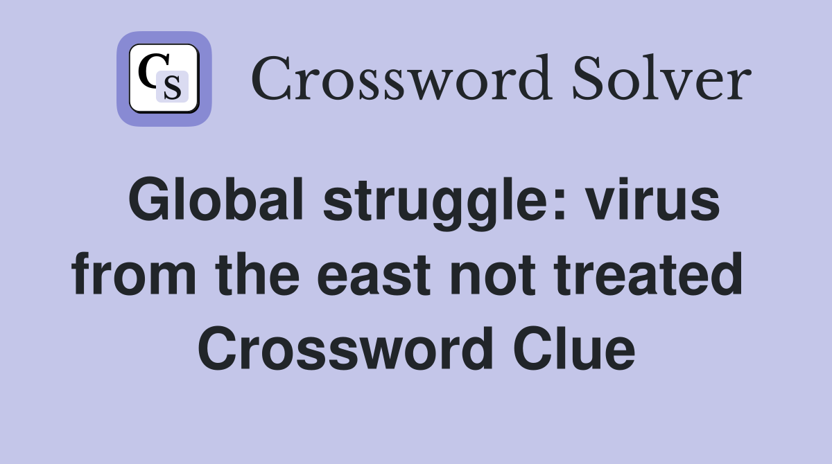 Global struggle: virus from the east not treated  Crossword Clue