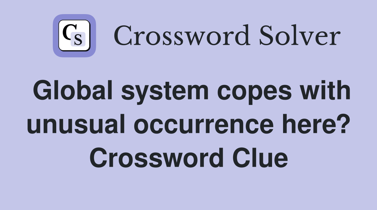 Global system copes with unusual occurrence here? Crossword Clue