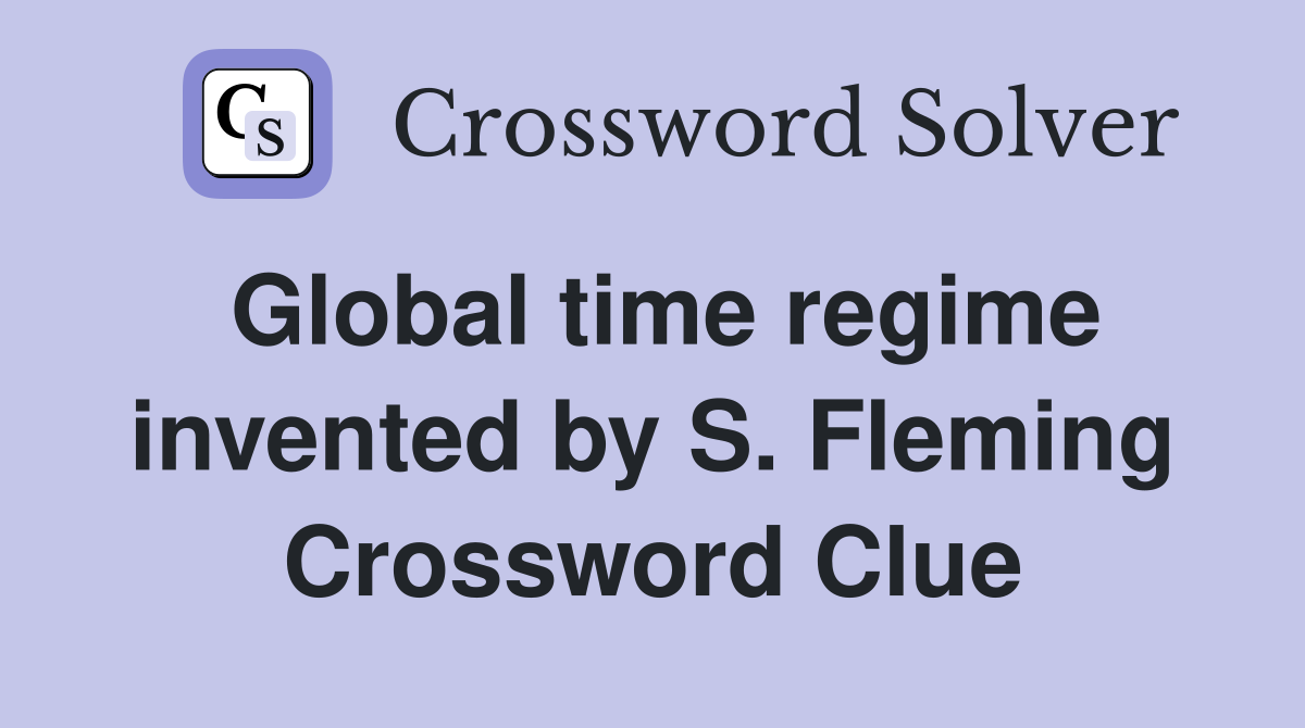 Global time regime invented by S. Fleming Crossword Clue