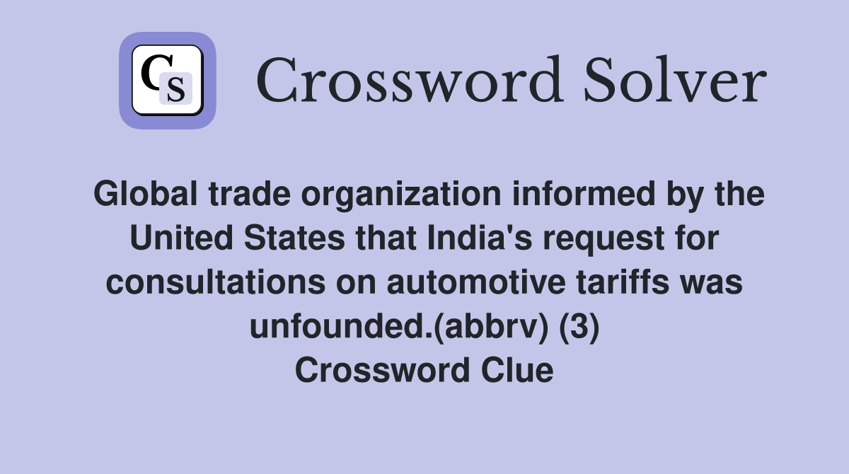 Global trade organization informed by the United States that India's request for consultations on automotive tariffs was unfounded.(abbrv) (3) Crossword Clue