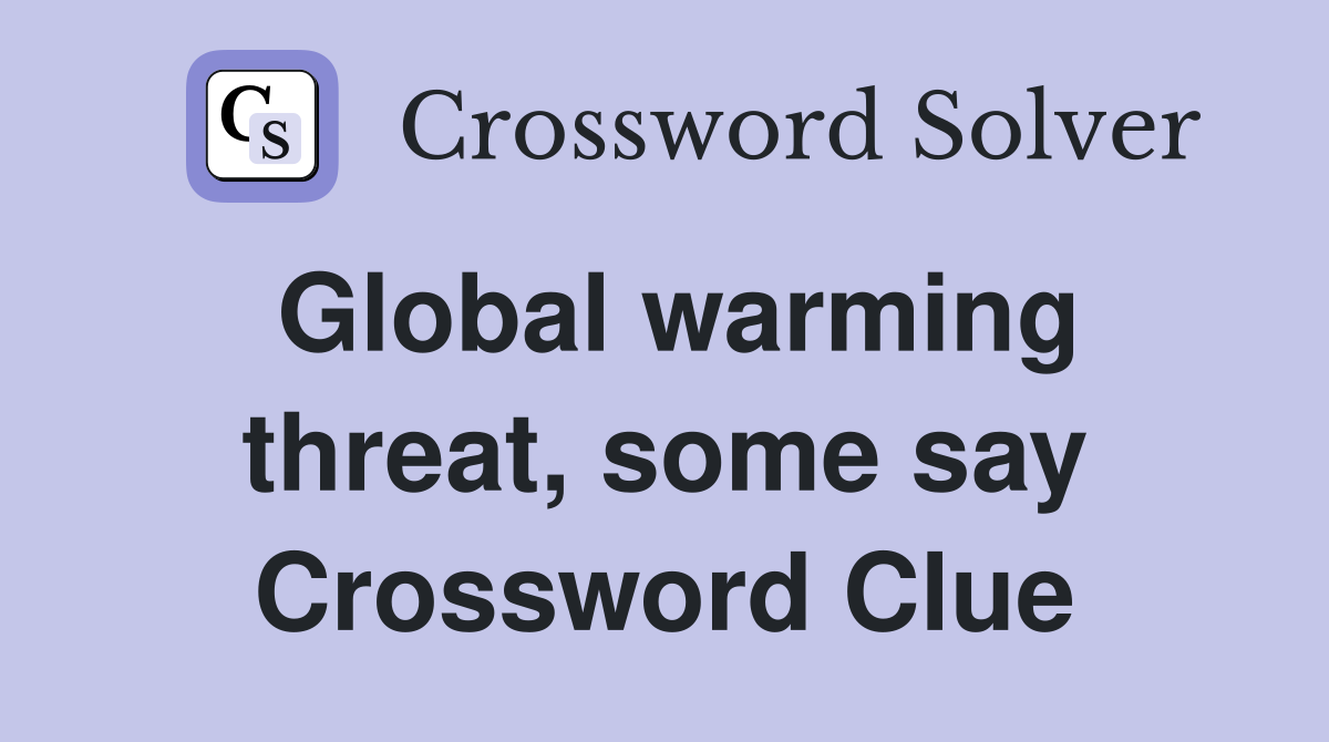 Global warming threat, some say Crossword Clue