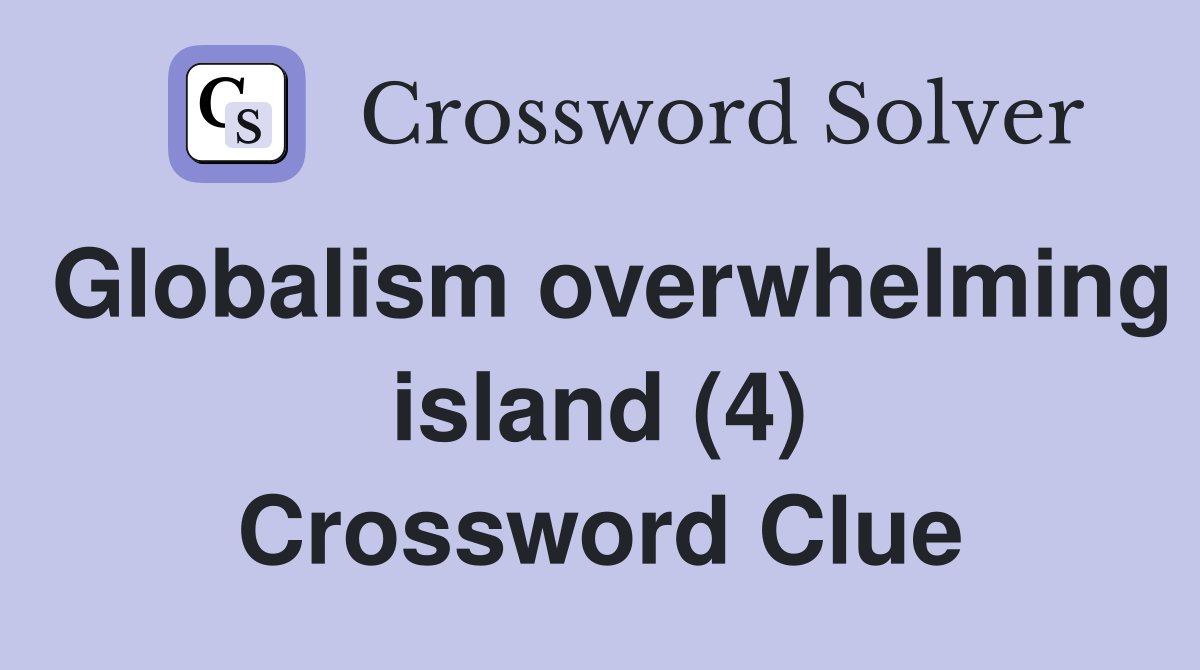 Globalism overwhelming island (4) Crossword Clue