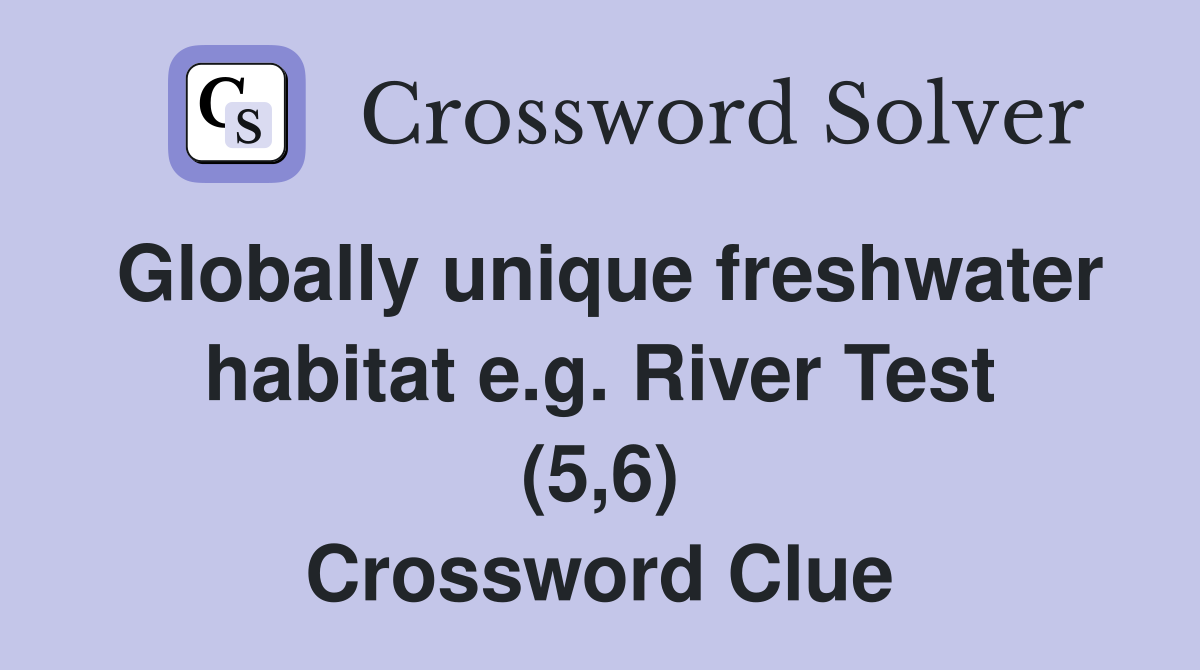 Globally unique freshwater habitat e.g. River Test (5,6) Crossword Clue