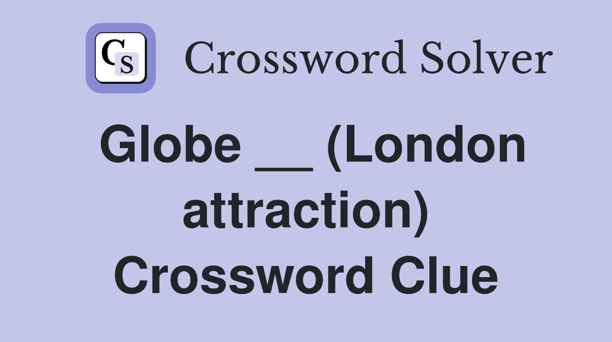 Globe __ (London attraction) Crossword Clue