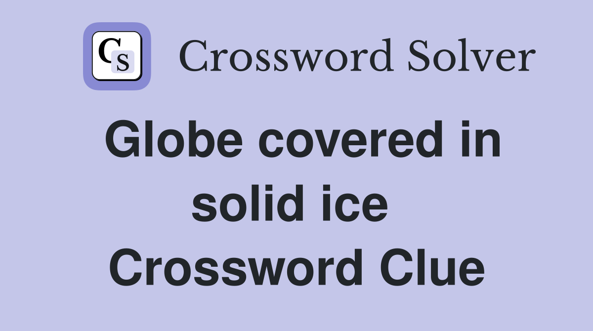 Globe covered in solid ice  Crossword Clue