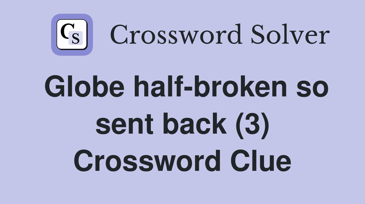 Globe half-broken so sent back (3) Crossword Clue