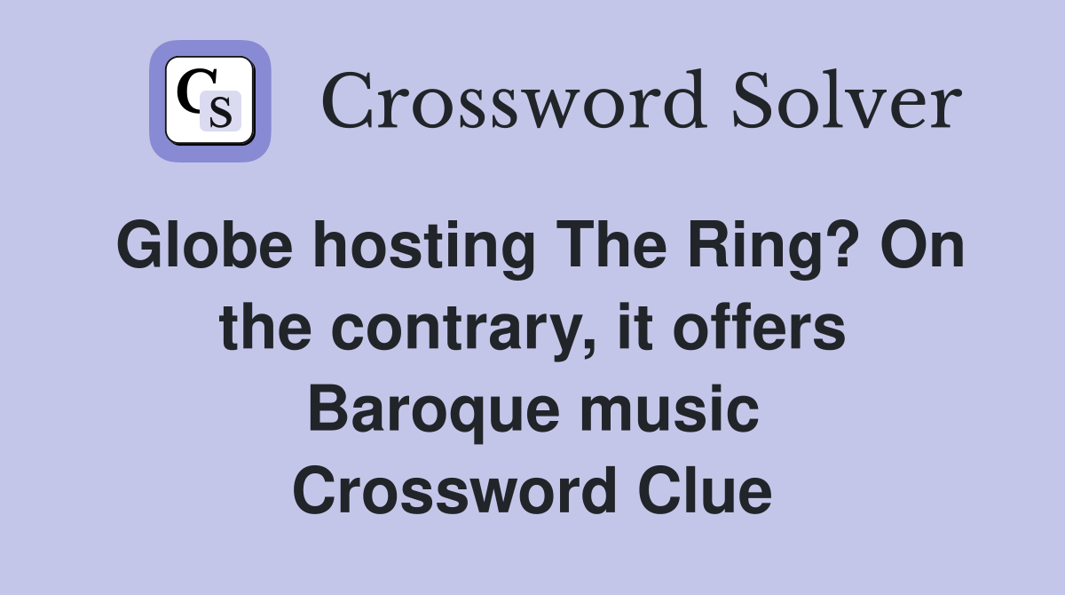 Globe hosting The Ring? On the contrary, it offers Baroque music Crossword Clue