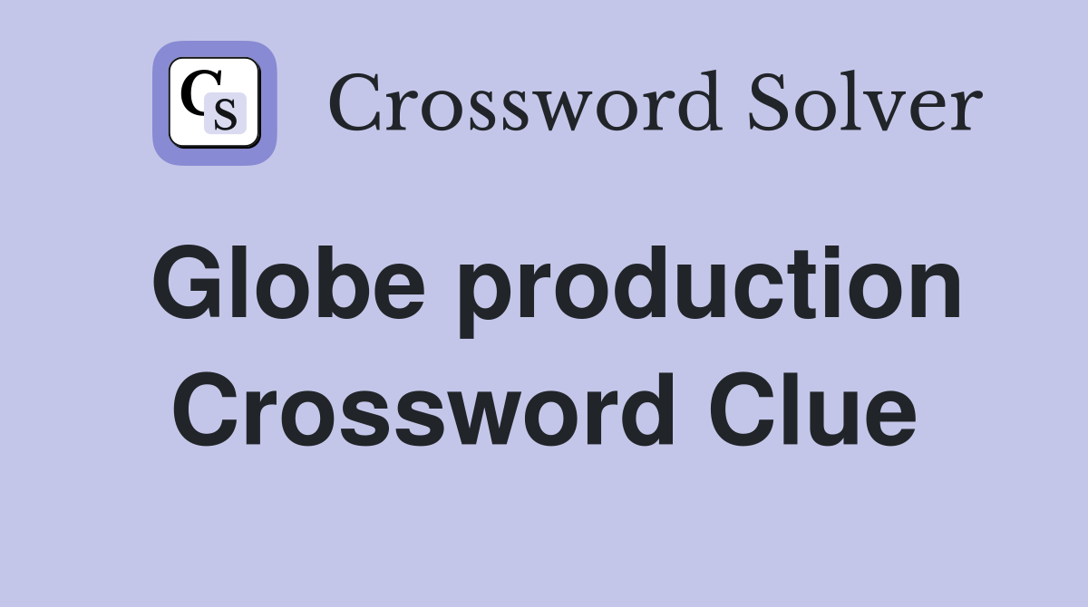 Globe production Crossword Clue