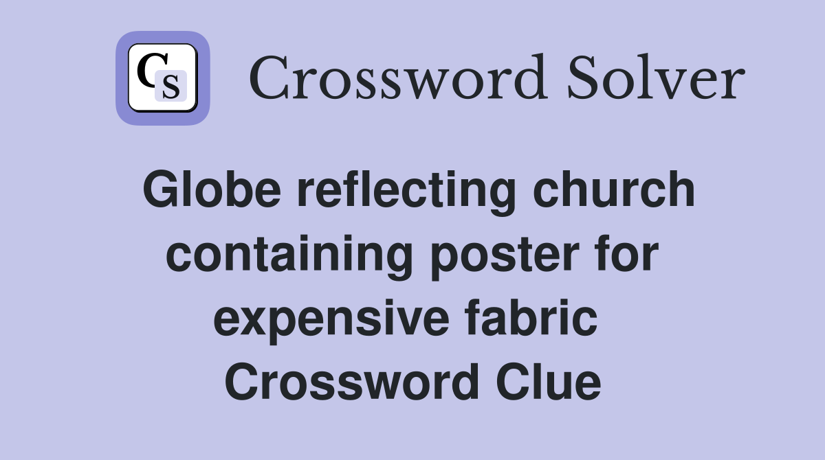 Globe reflecting church containing poster for expensive fabric  Crossword Clue