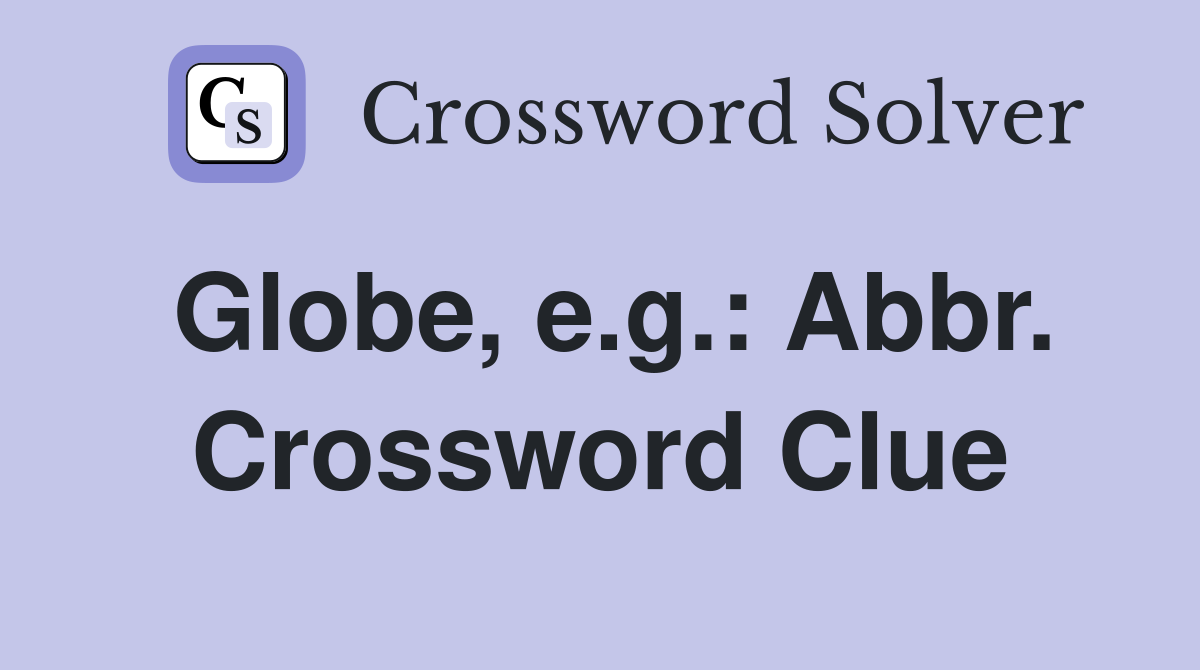 Globe, e.g.: Abbr. Crossword Clue