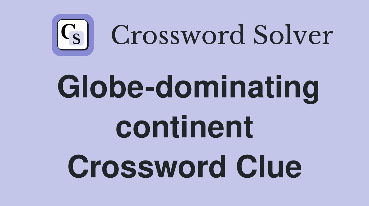 Globe-dominating continent Crossword Clue