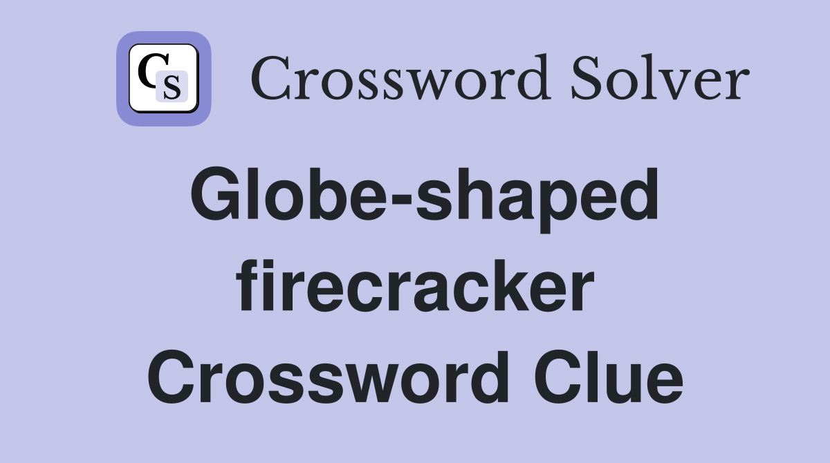 Globe-shaped firecracker Crossword Clue