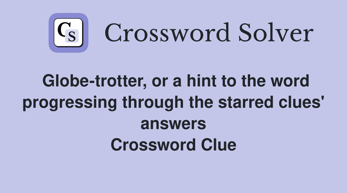 Globe-trotter, or a hint to the word progressing through the starred clues' answers Crossword Clue